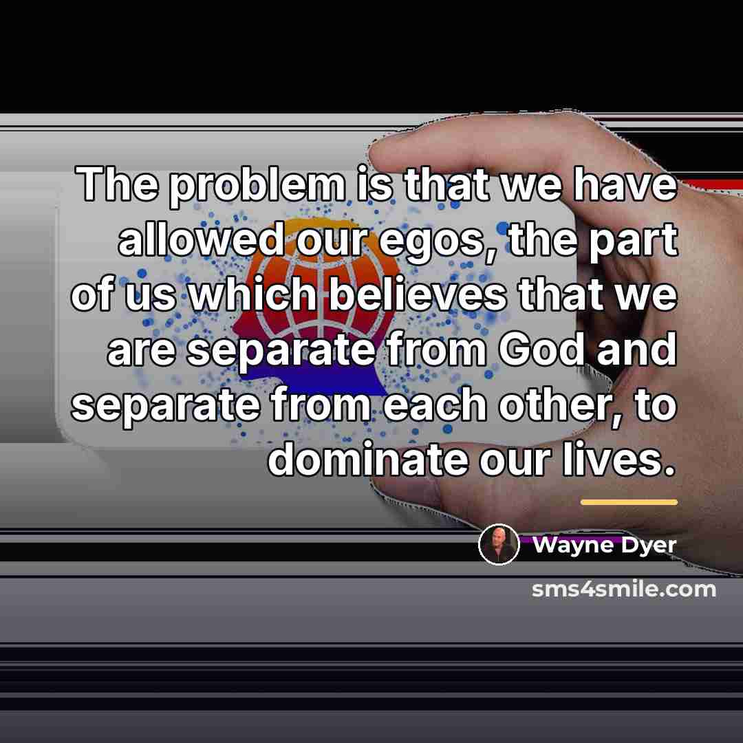 “The problem is that we have allowed our egos, the…” quote by Wayne Dyer