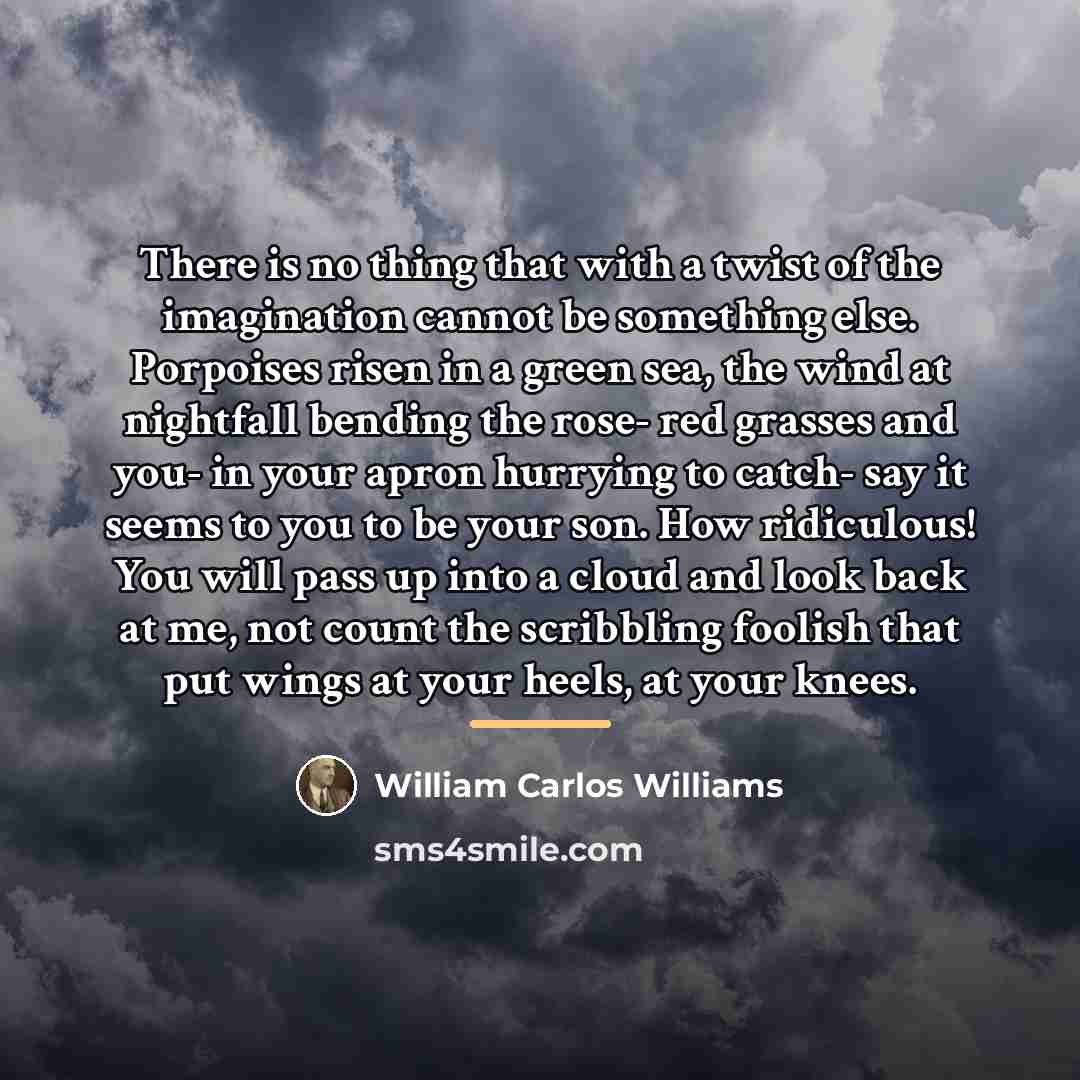 “There is no thing that with a twist of the…” quote by William Carlos Williams