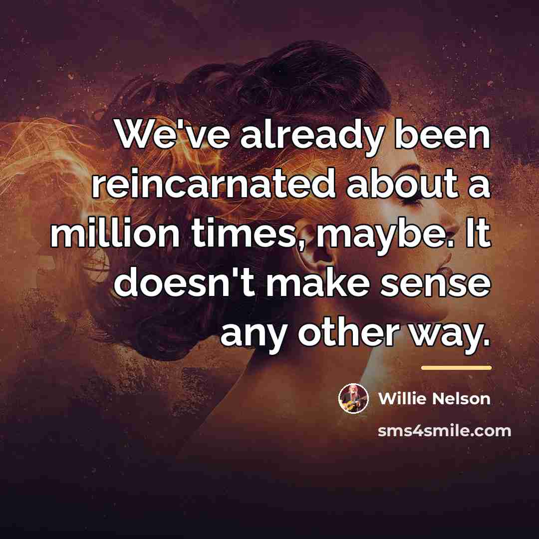 “We've already been reincarnated about a million times, maybe. It…” quote by Willie Nelson