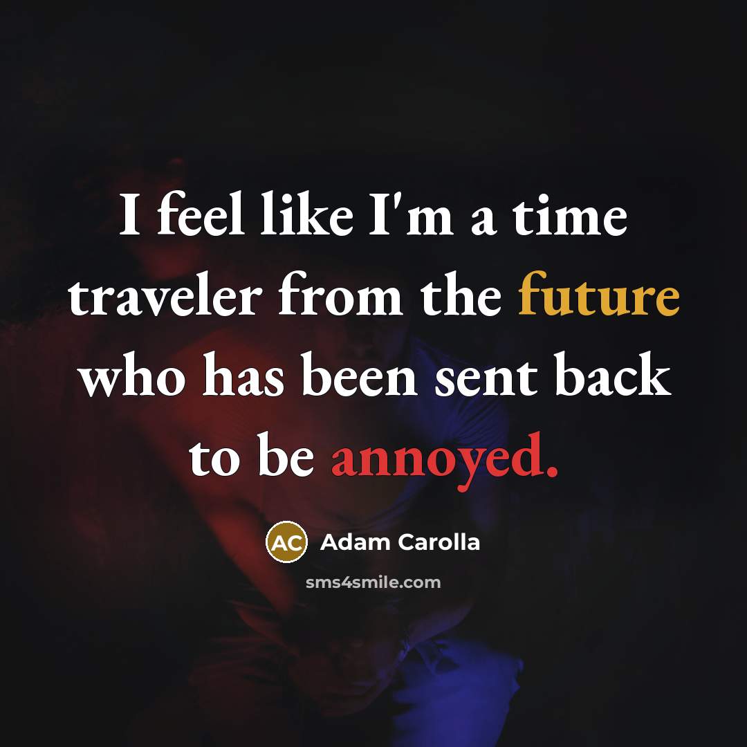“I feel like I'm a time traveler from the future…” quote by Adam Carolla