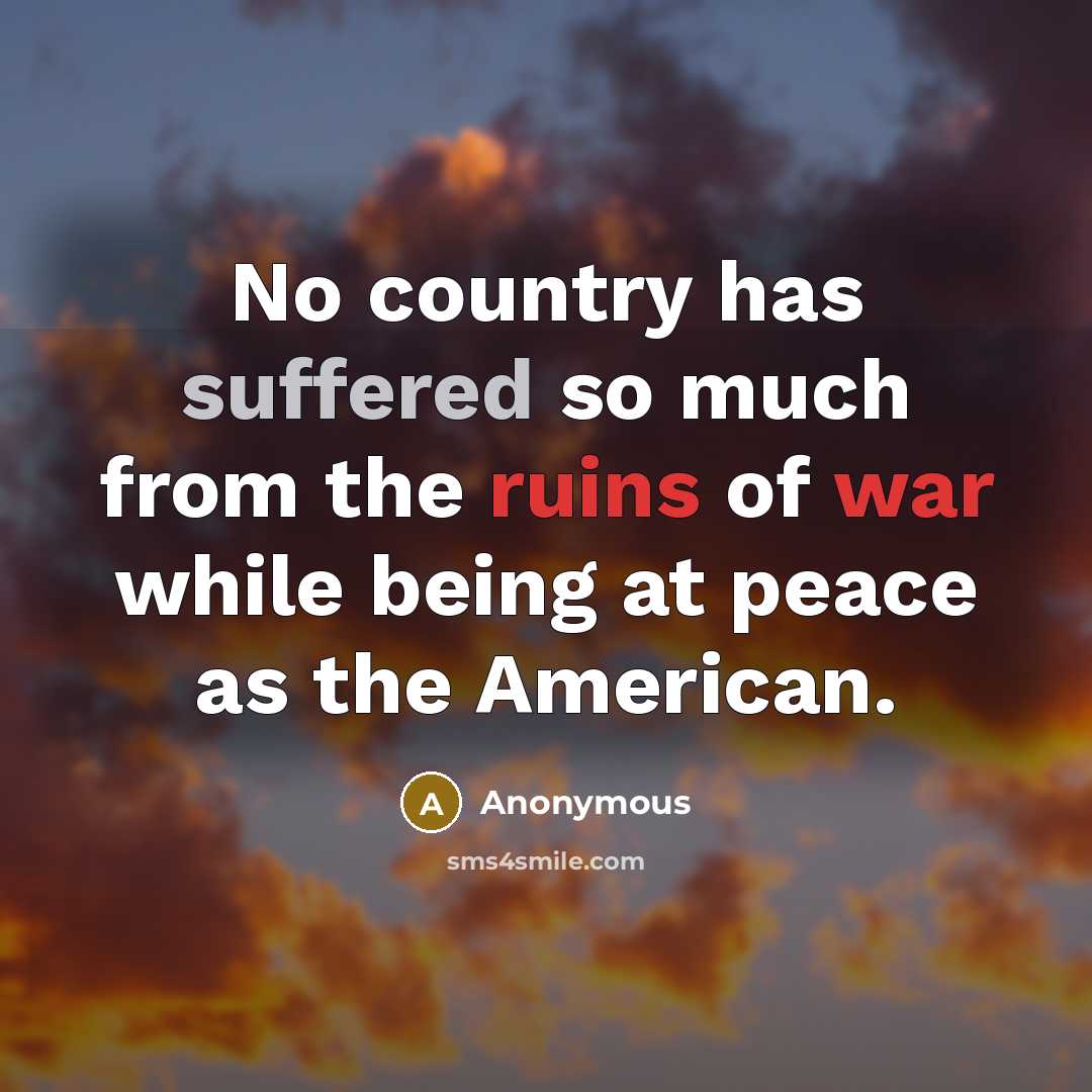 “No country has suffered so much from the ruins of war while being at peace as the American.” quote by Anonymous
