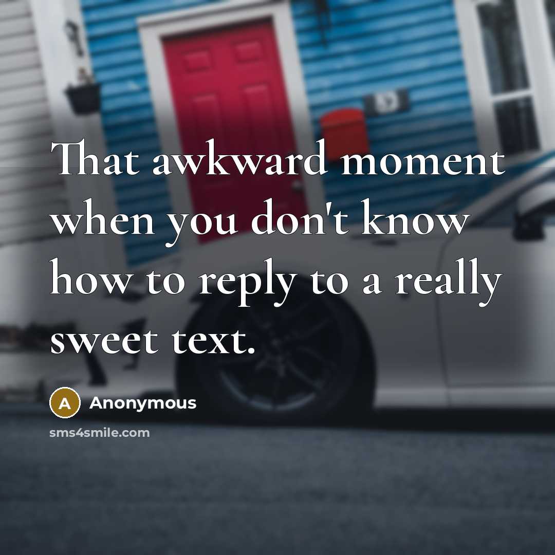 “That awkward moment when you don't know how to reply to a really sweet text.” quote by Anonymous