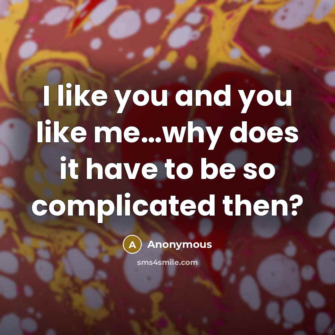 “I like you and you like me......why does it have…” quote by Anonymous
