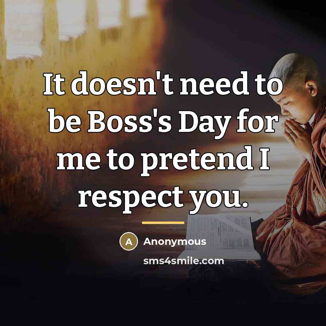 “It doesn't need to be Boss's Day for me to…” quote by Anonymous