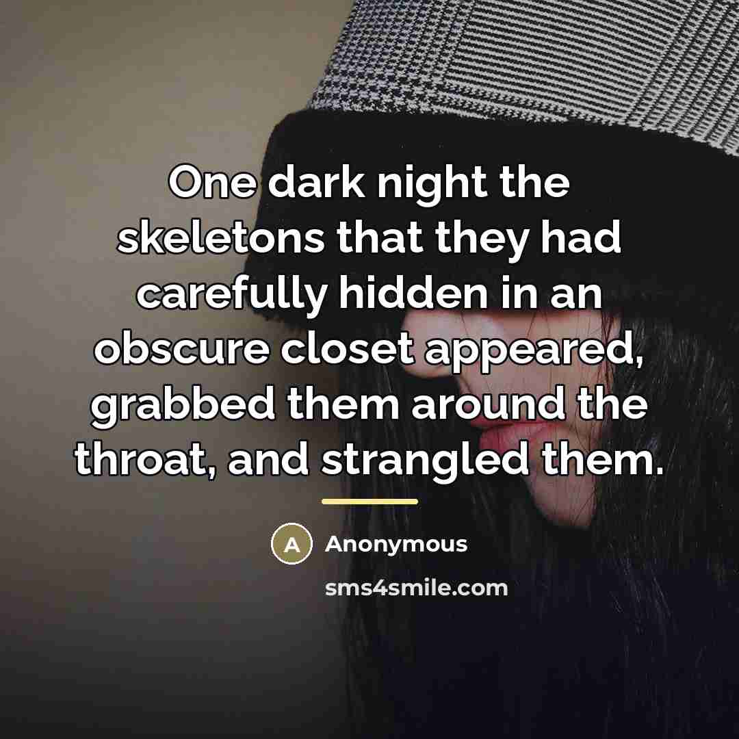“One dark night the skeletons that they had carefully hidden…” quote by Anonymous