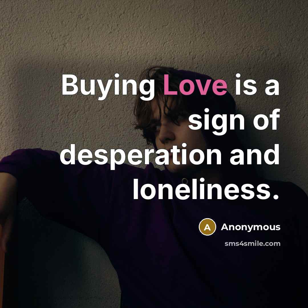 “Buying Love is a sign of desperation and loneliness.…” quote by Anonymous