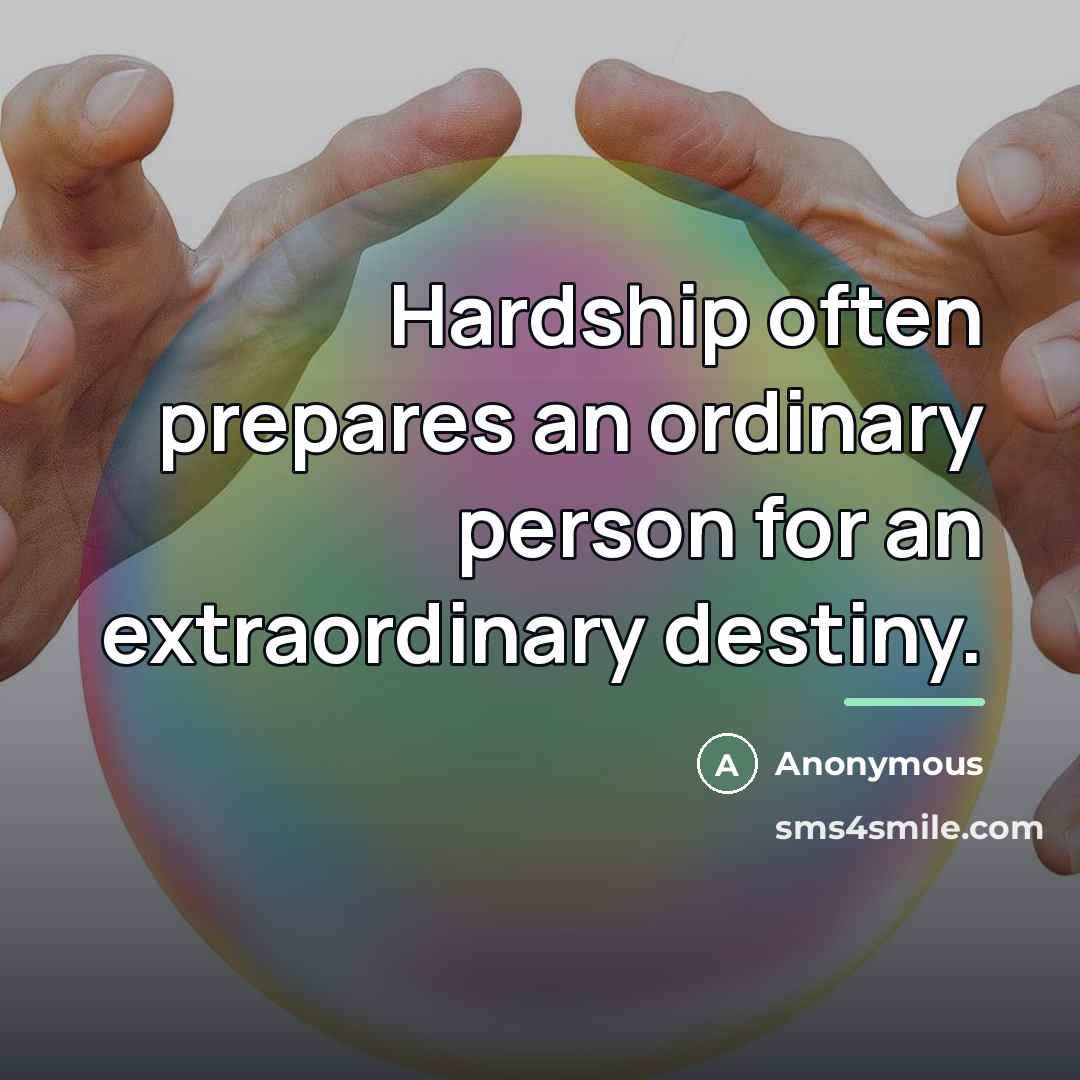 “Hardship often prepares an ordinary person for an extraordinary destiny.…” quote by Anonymous