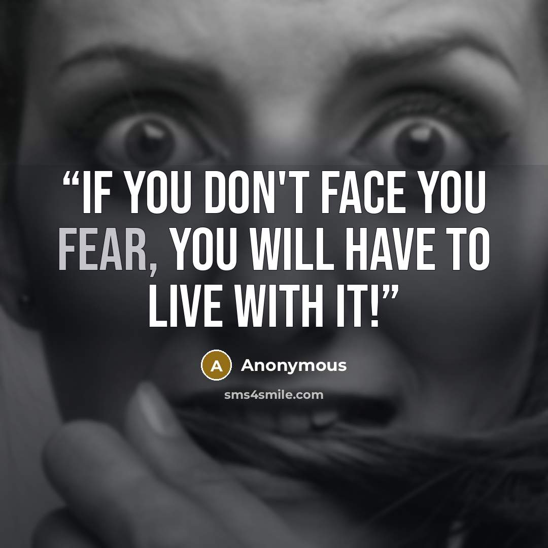 “If you don't face you fear, you will have to live with it!” quote by Anonymous