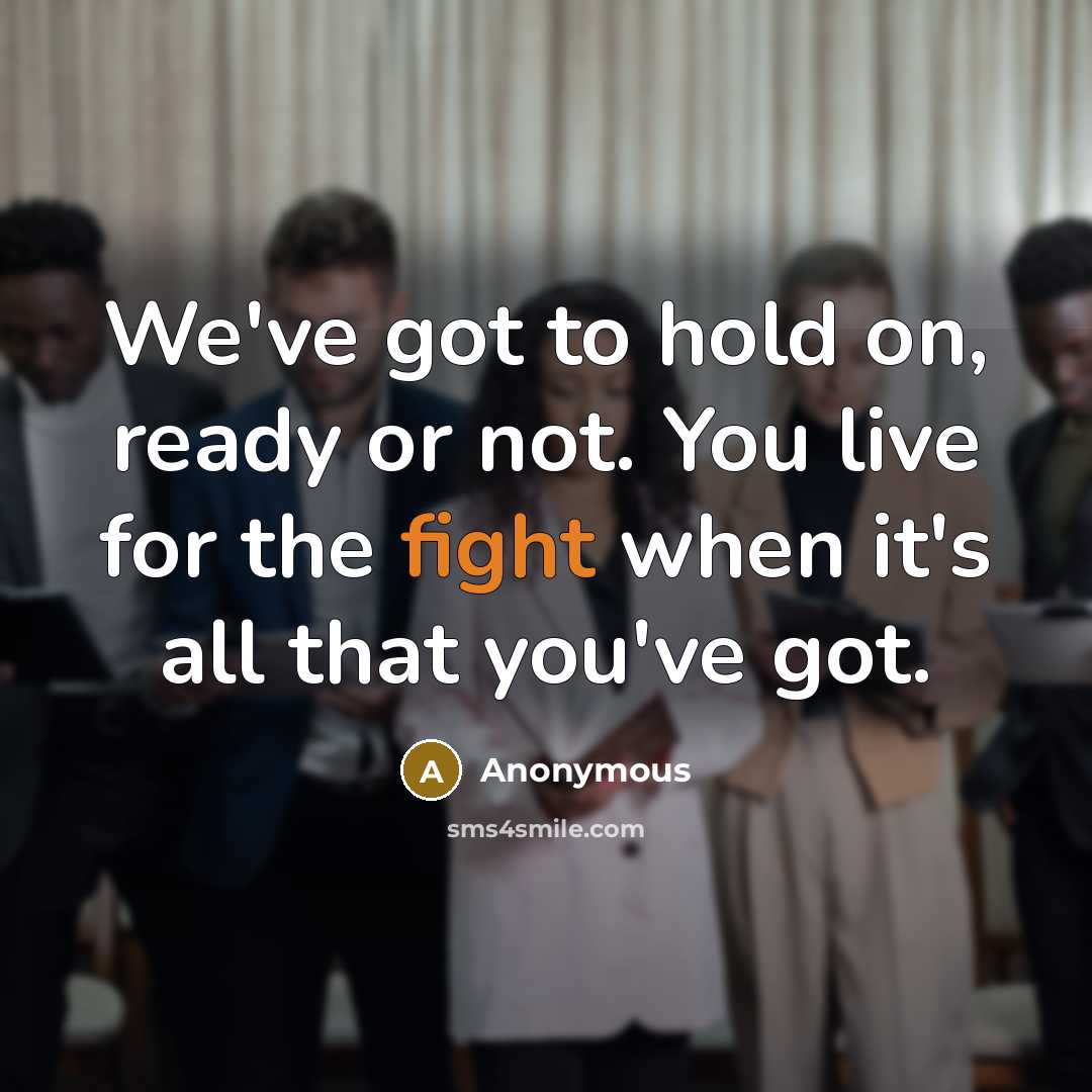 “We've got to hold on, ready or not. You live for the fight when it's all that you've got.” quote by Anonymous