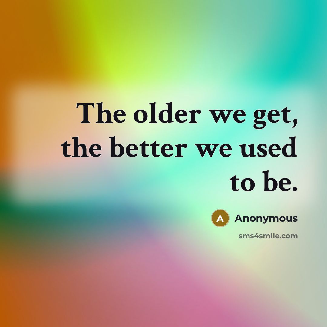 “The older we get, the better we used to be.…” quote by Anonymous