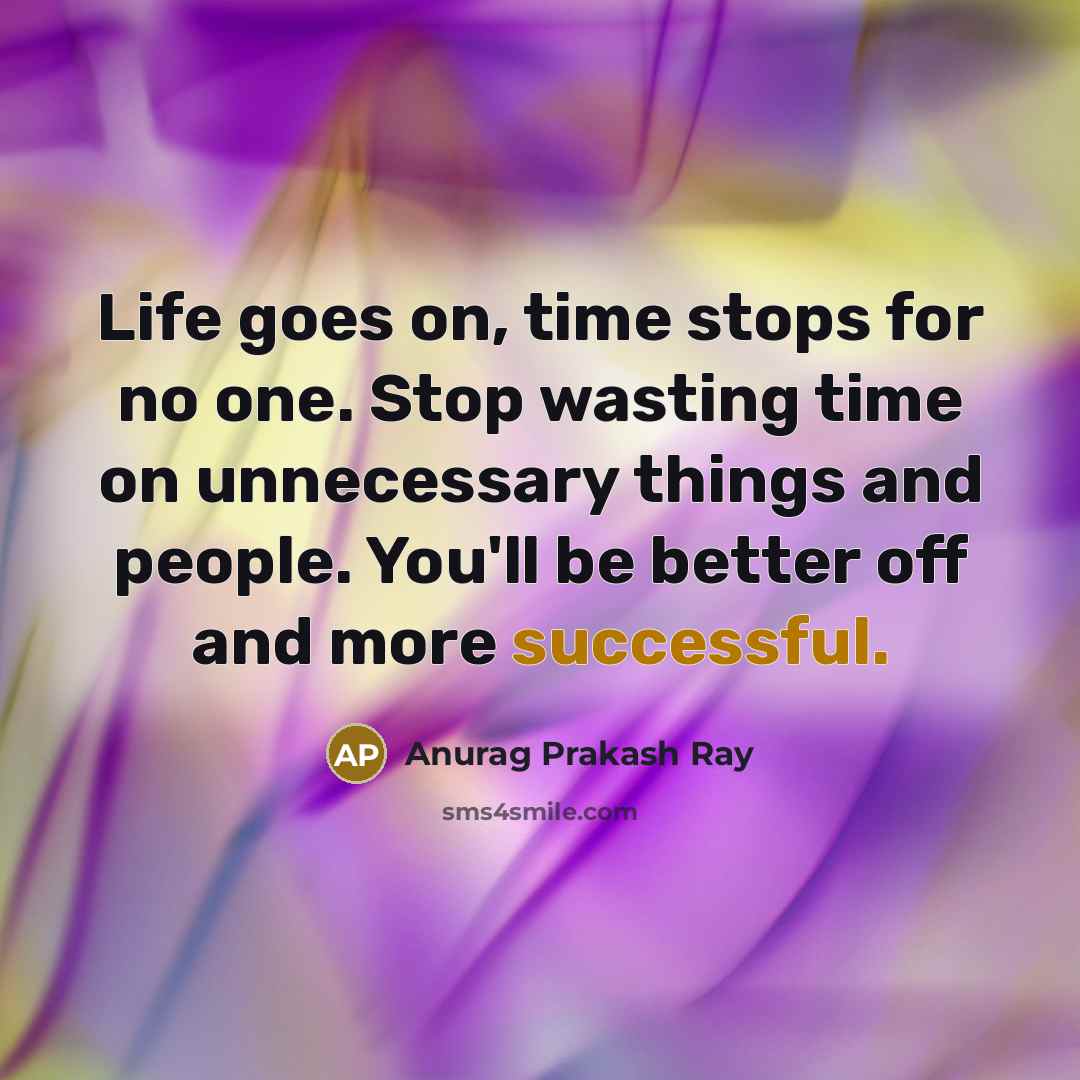 “Life goes on, time stops for no one. Stop wasting…” quote by Anurag Prakash Ray