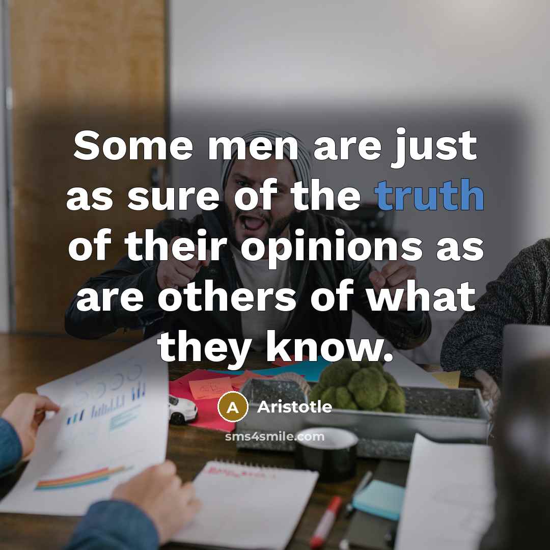 “Some men are just as sure of the truth of their opinions as are others of what they know.” quote by Aristotle