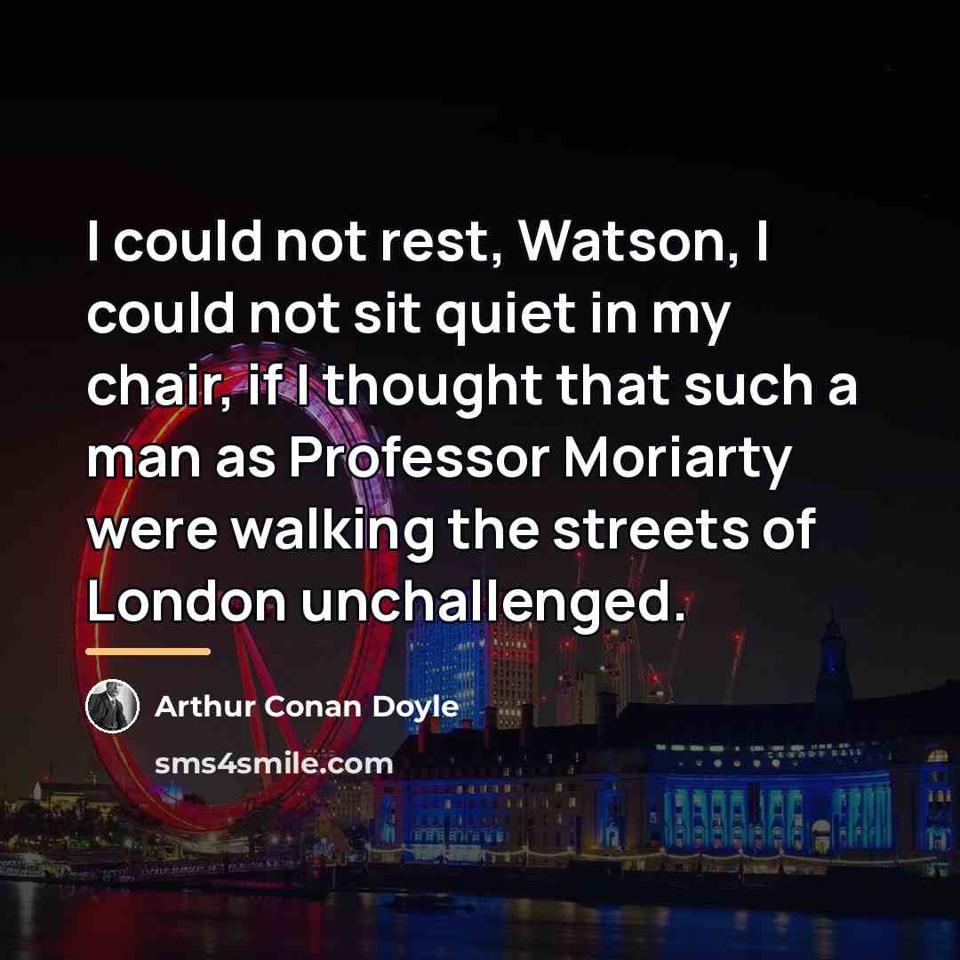 “I could not rest, Watson, I could not sit quiet…” quote by Arthur Conan Doyle