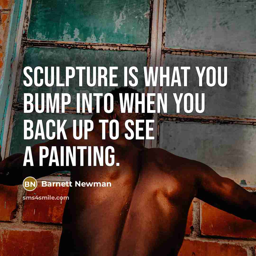 “Sculpture is what you bump into when you back up…” quote by Barnett Newman