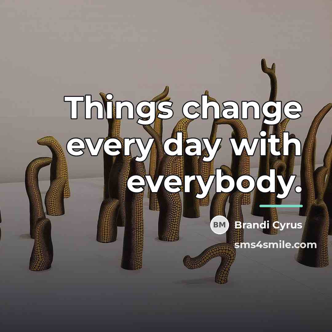 “Things change every day with everybody.…” quote by Brandi Cyrus