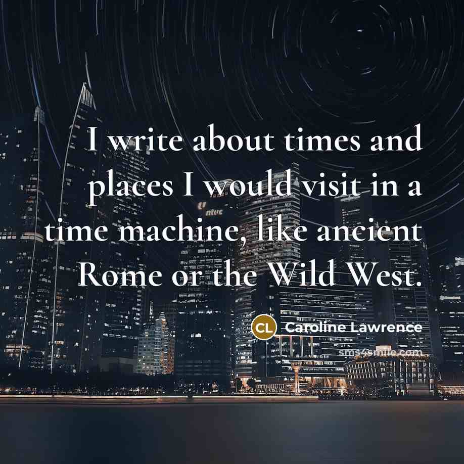 “I write about times and places I would visit in…” quote by Caroline Lawrence