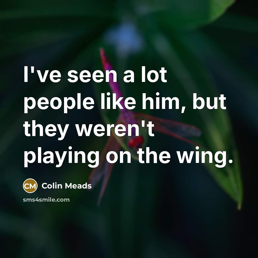 “I've seen a lot people like him, but they weren't playing on the wing.” quote by Colin Meads
