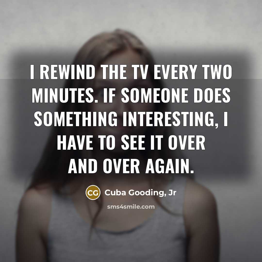 “I rewind the TV every two minutes. If someone does…” quote by Cuba Gooding, Jr