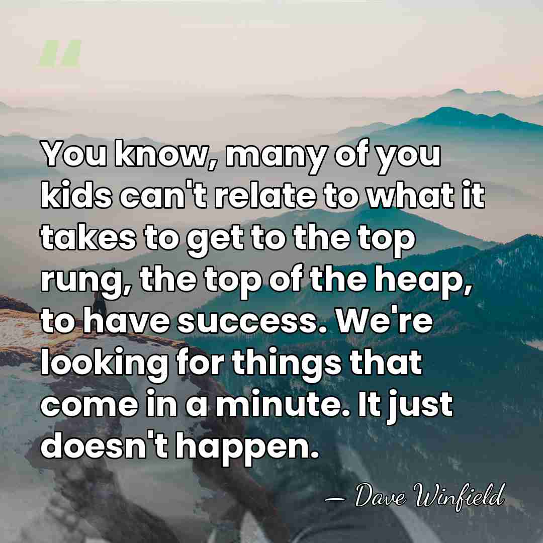 You know, many of you kids can't relate to what it takes&hellip; - Dave Winfield