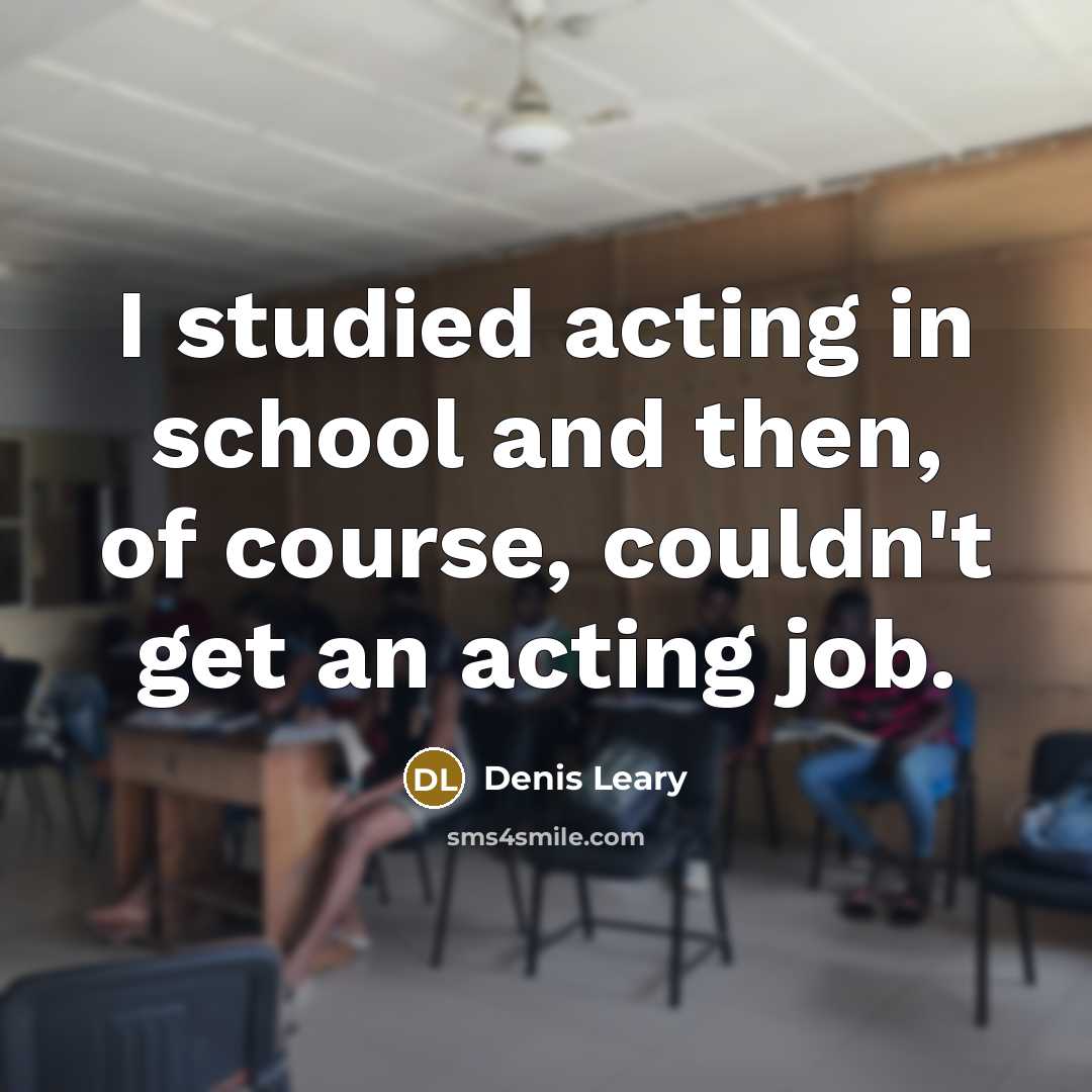 “I studied acting in school and then, of course, couldn't…” quote by Denis Leary
