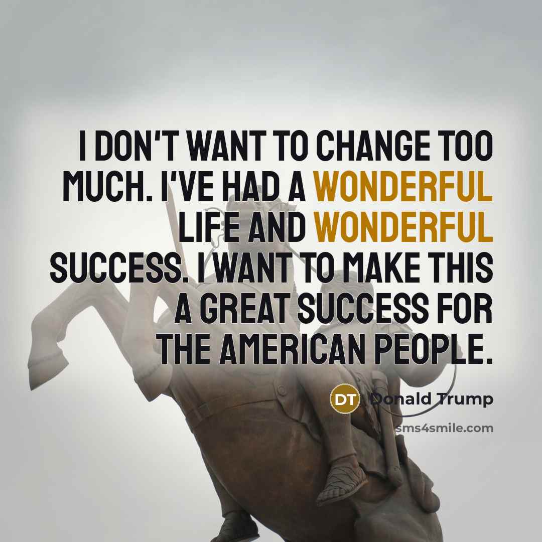 “I don't want to change too much. I've had a…” quote by Donald Trump