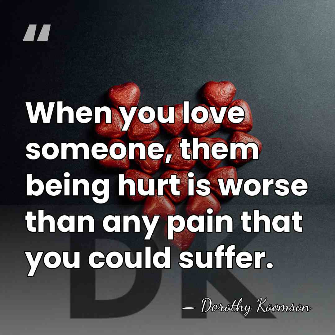 When you love someone, them being hurt is worse than any pain&hellip; - Dorothy Koomson