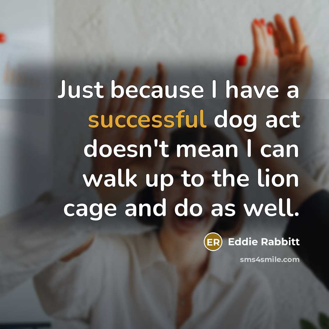 “Just because I have a successful dog act doesn't mean…” quote by Eddie Rabbitt