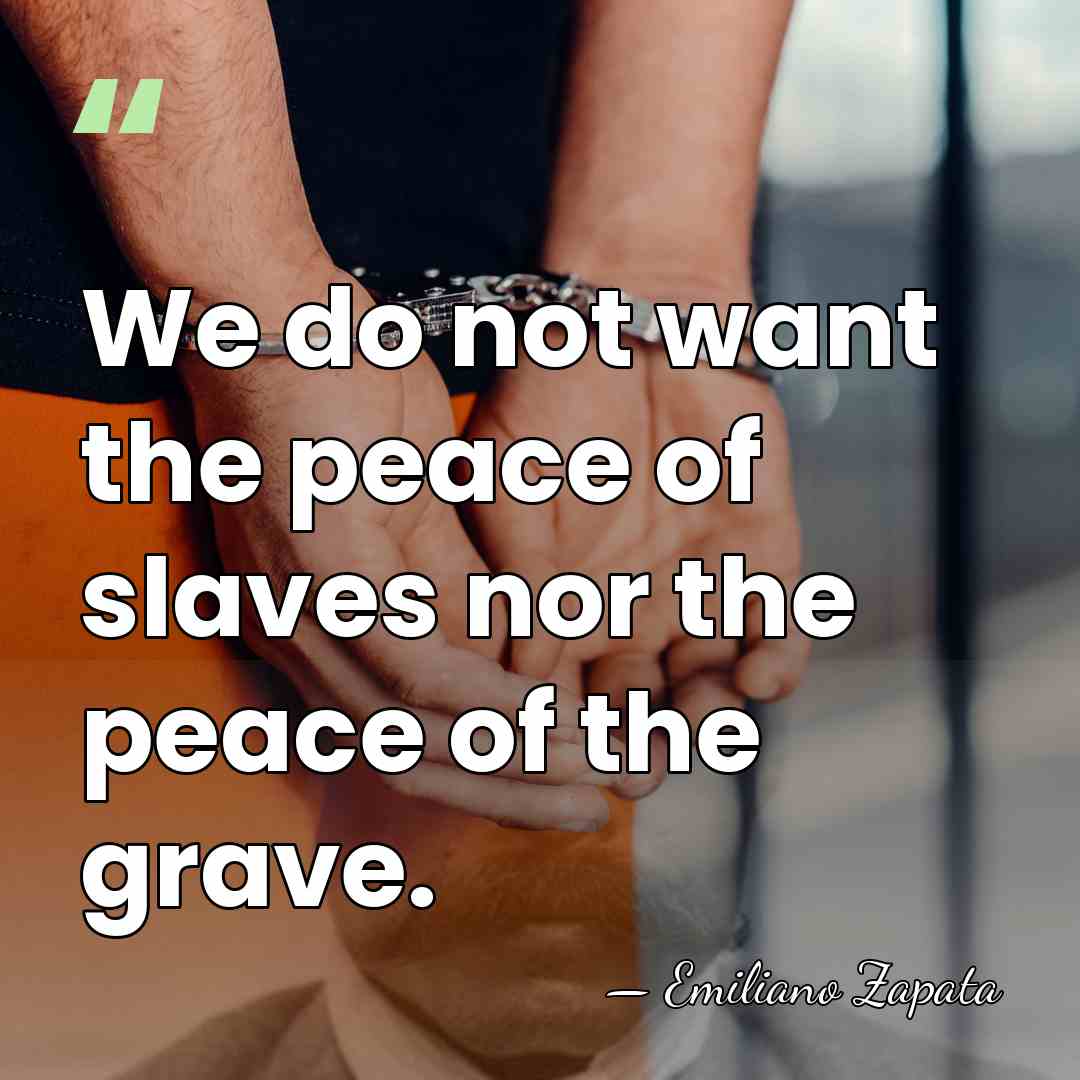 We do not want the peace of slaves nor the peace of&hellip; - Emiliano Zapata