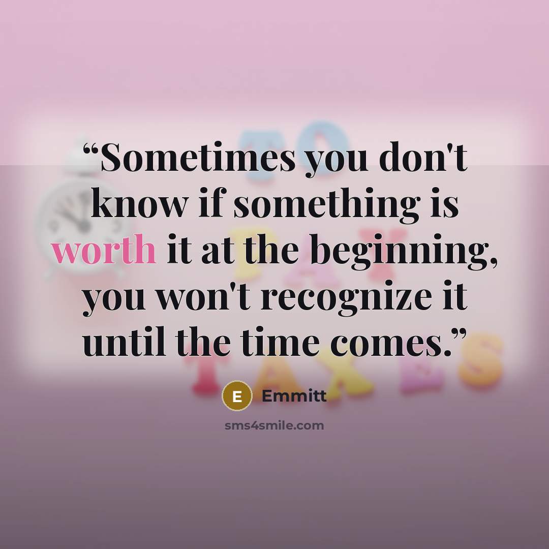 “Sometimes you don't know if something is worth it at the beginning, you won't recognize it until the time comes.” quote by Emmitt