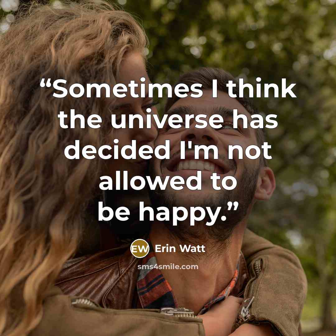 “Sometimes I think the universe has decided I'm not allowed to be happy.” quote by Erin Watt