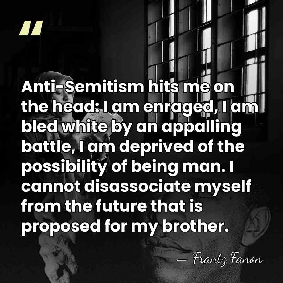 Anti-Semitism hits me on the head: I am enraged, I am bled&hellip; - Frantz Fanon