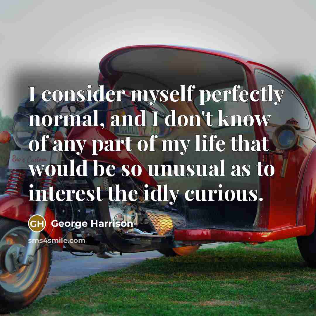 “I consider myself perfectly normal, and I don't know of…” quote by George Harrison