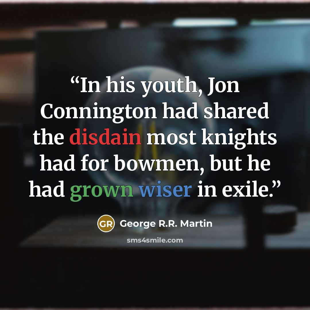 “In his youth, Jon Connington had shared the disdain most knights had for bowmen, but he had grown wiser in exile.” quote by George R.R. Martin