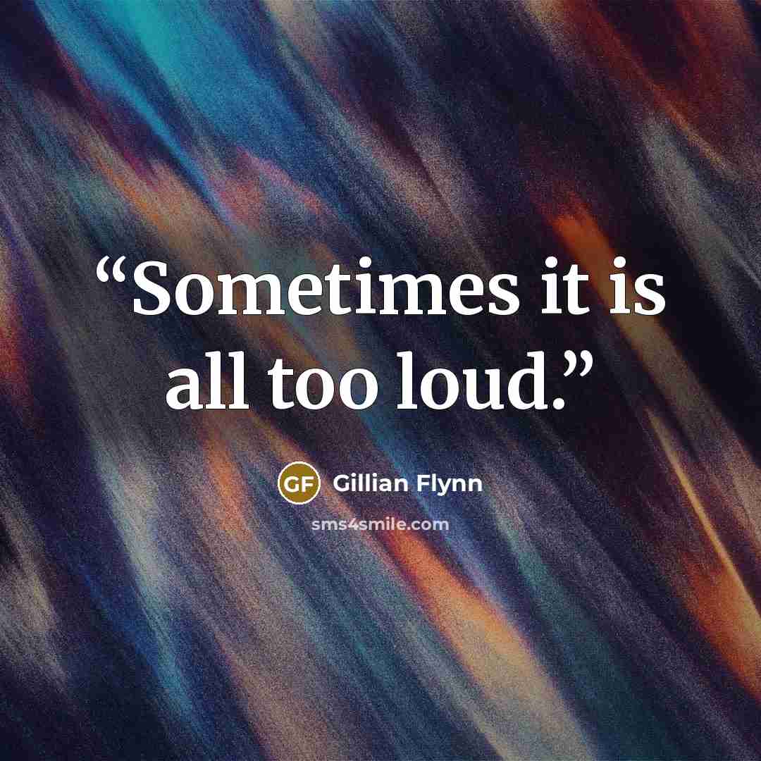 “Sometimes it is all too loud.” quote by Gillian Flynn