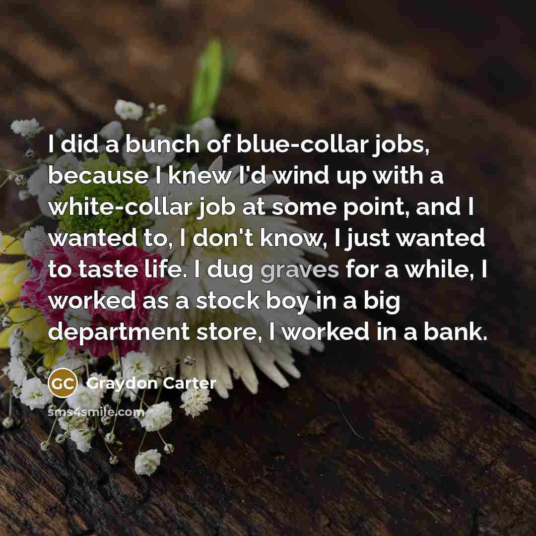 “I did a bunch of blue-collar jobs, because I knew…” quote by Graydon Carter