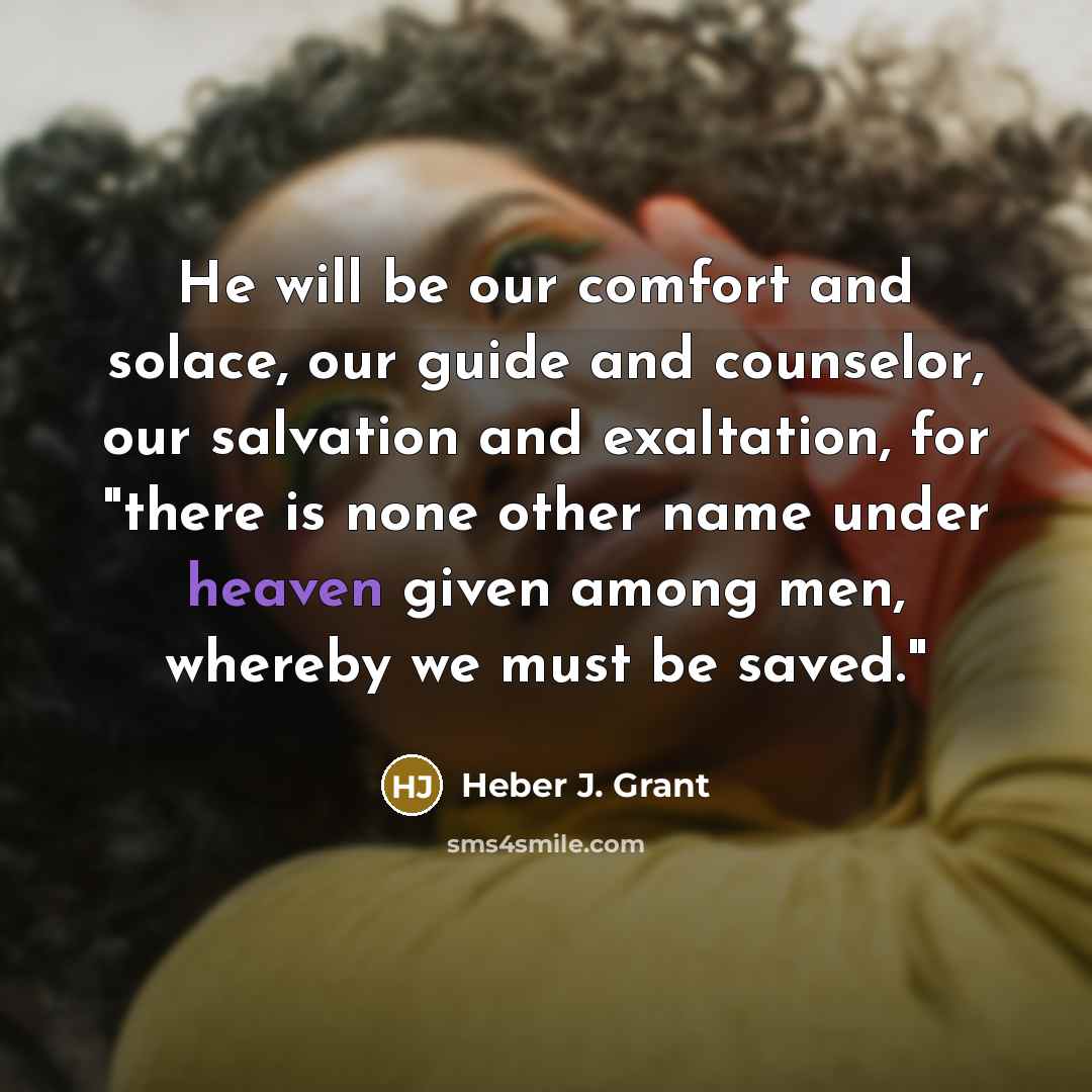 “He will be our comfort and solace, our guide and…” quote by Heber J. Grant