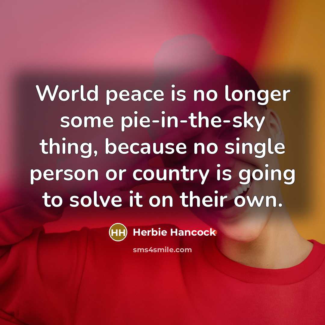 “World peace is no longer some pie-in-the-sky thing, because no…” quote by Herbie Hancock