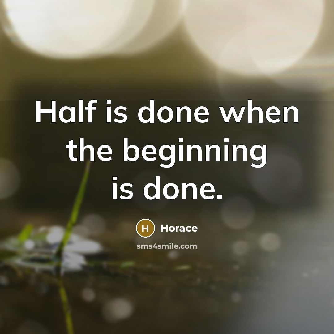 “Half is done when the beginning is done.” quote by Horace