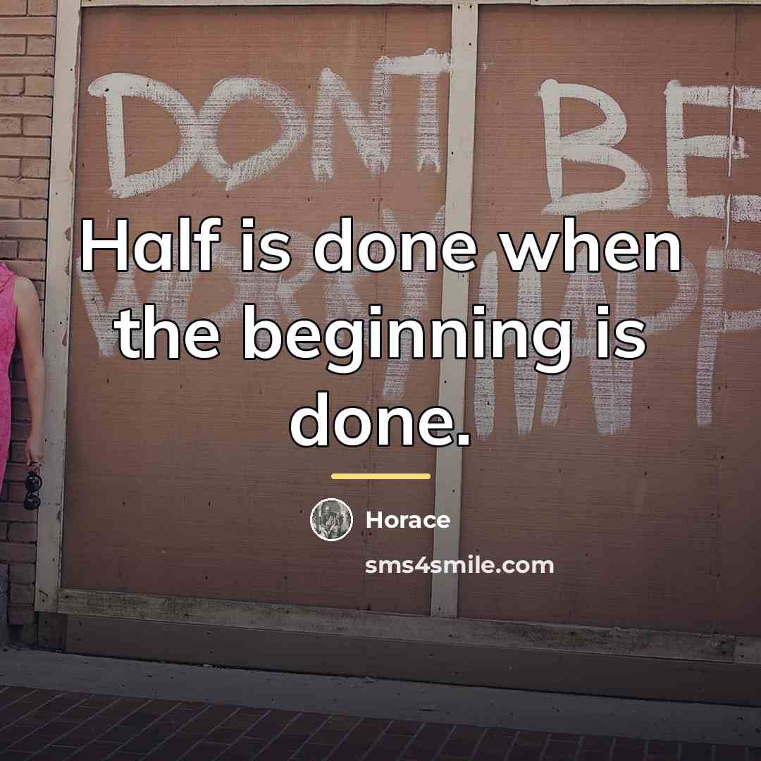 “Half is done when the beginning is done.…” quote by Horace