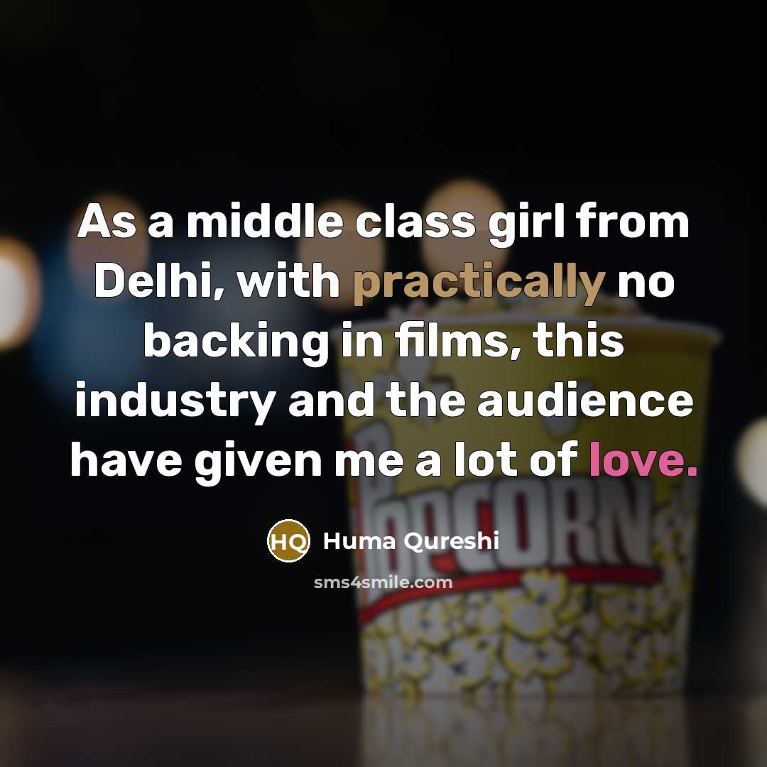 “As a middle class girl from Delhi, with practically no backing in films, this industry and the audience have given me a lot of love.” quote by Huma Qureshi