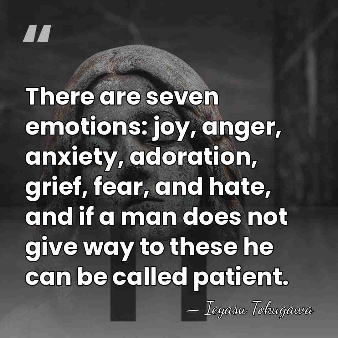 There are seven emotions: joy, anger, anxiety, adoration, grief, fear, and hate,&hellip; - Ieyasu Tokugawa