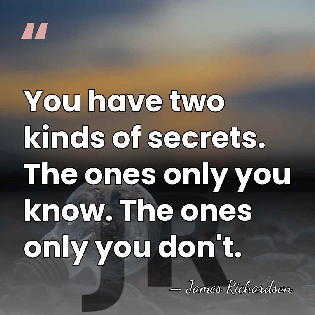 You have two kinds of secrets. The ones only you know. The&hellip; - James Richardson