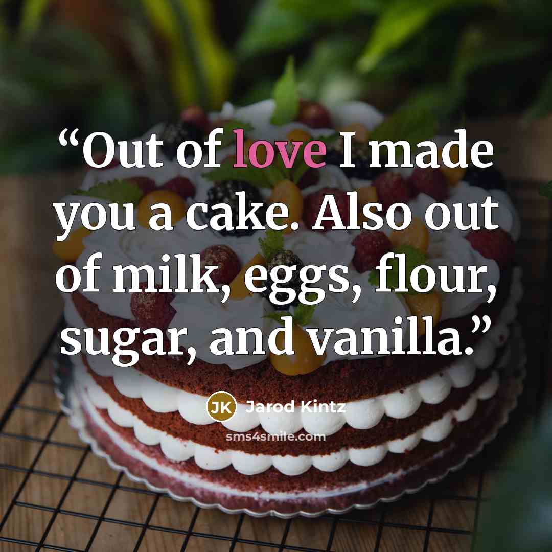 “Out of love I made you a cake. Also out of milk, eggs, flour, sugar, and vanilla.” quote by Jarod Kintz