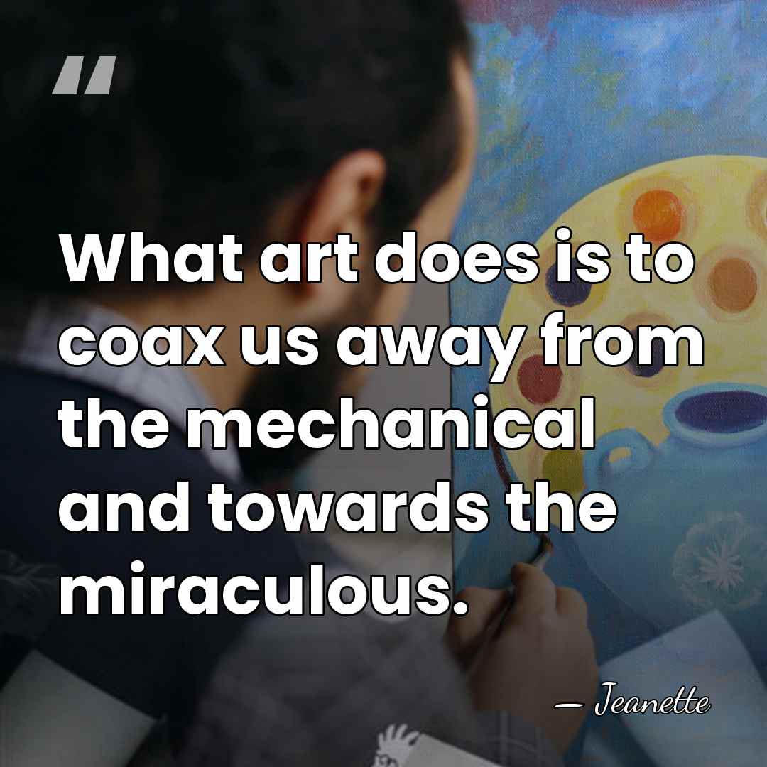What art does is to coax us away from the mechanical and&hellip; - Jeanette