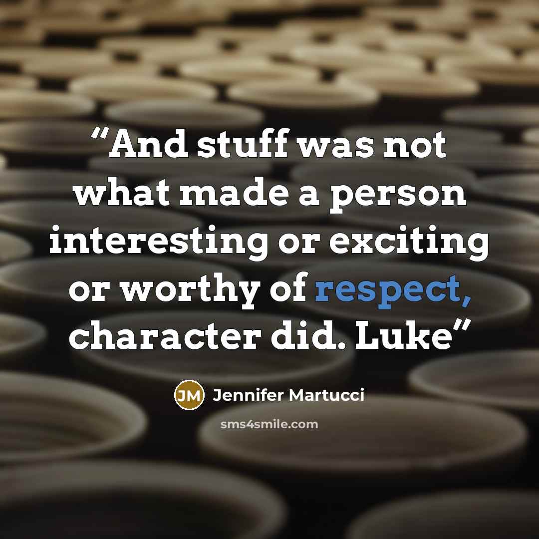 “And stuff was not what made a person interesting or exciting or worthy of respect, character did. Luke” quote by Jennifer Martucci