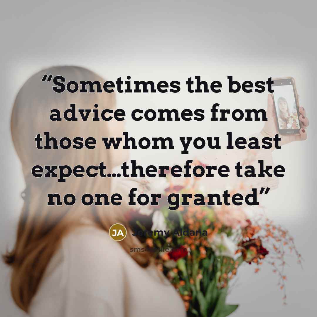 “Sometimes the best advice comes from those whom you least expect…therefore take no one for granted” quote by Jeremy Aldana