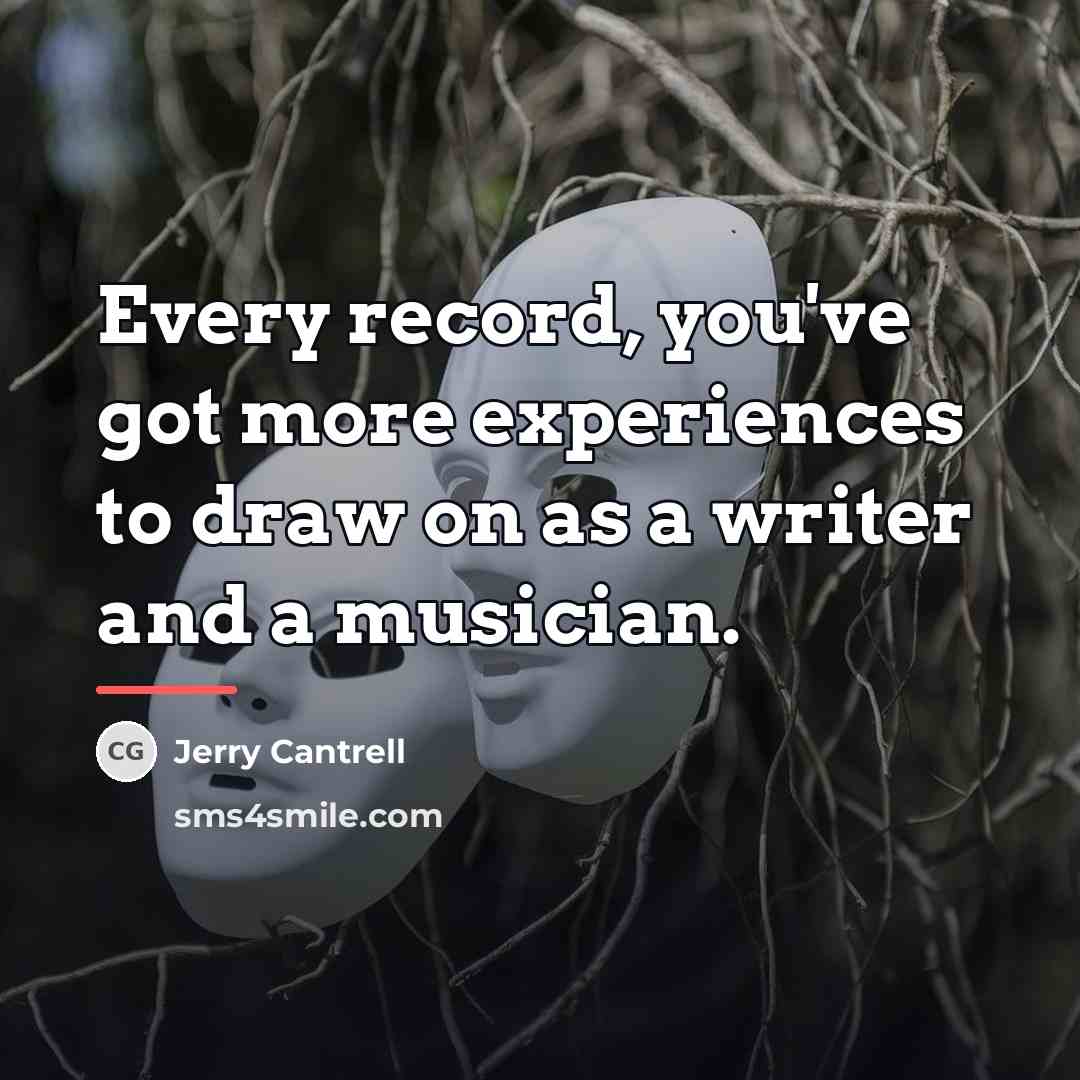 “Every record, you've got more experiences to draw on as…” quote by Jerry Cantrell