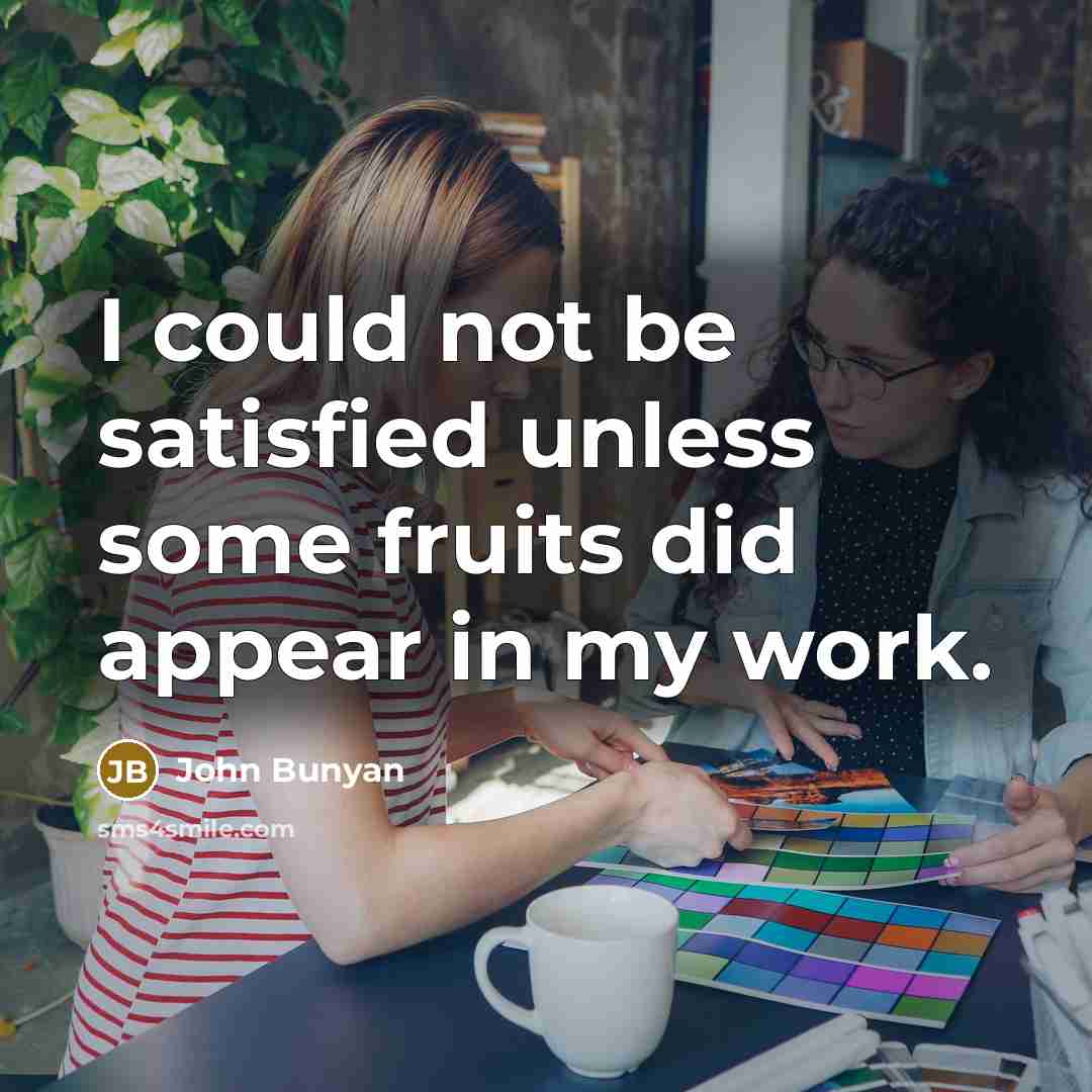 “I could not be satisfied unless some fruits did appear…” quote by John Bunyan