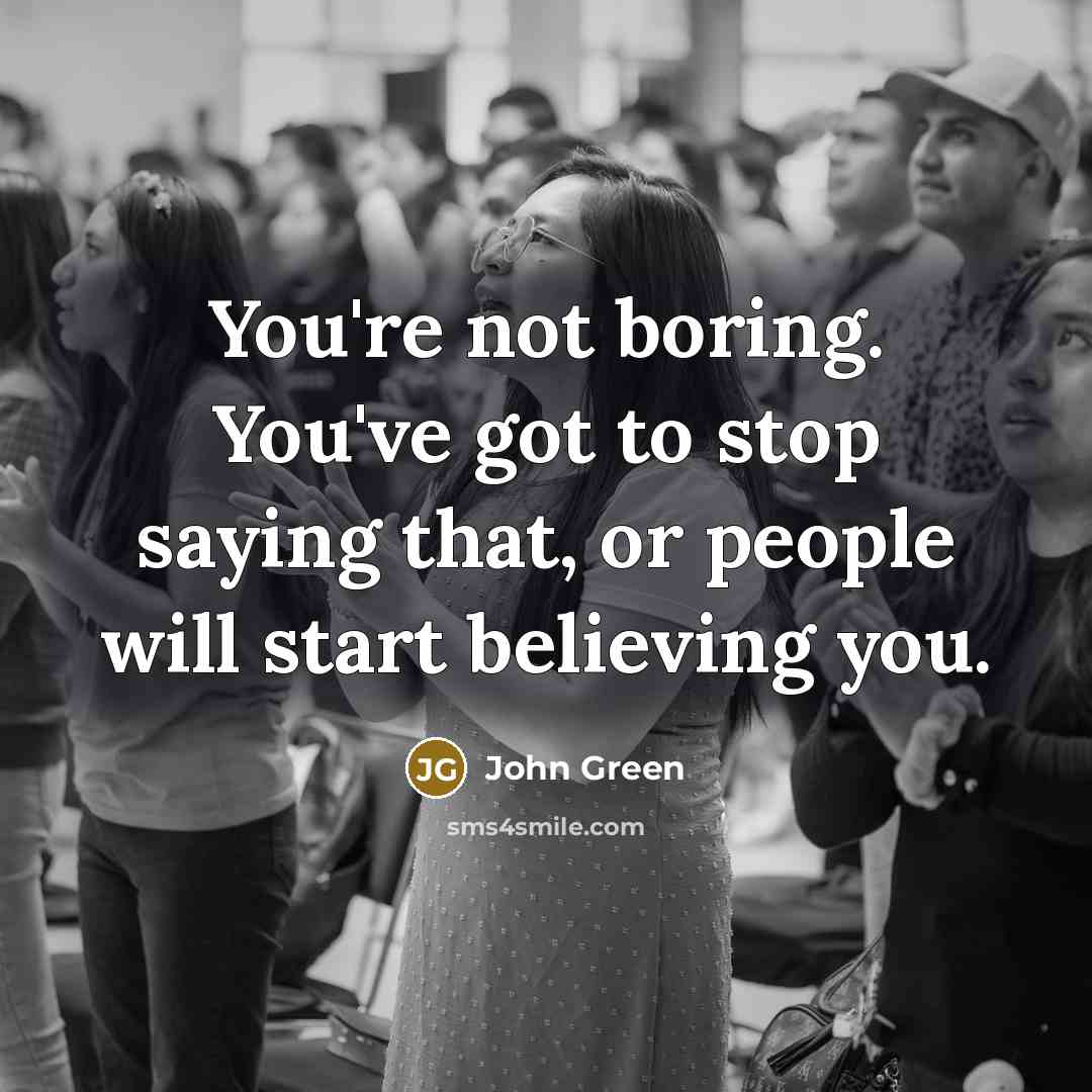 “You're not boring. You've got to stop saying that, or…” quote by John Green