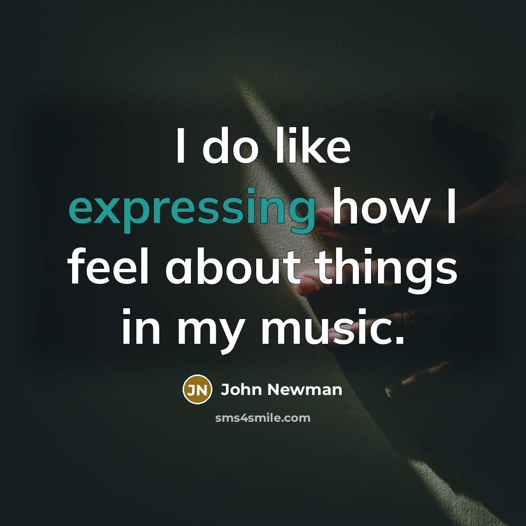 “I do like expressing how I feel about things in my music.” quote by John Newman